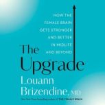 The Upgrade How the Female Brain Gets Stronger and Better in Midlife and Beyond, Louann Brizendine, M.D.