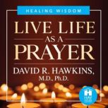 Live Life As A Prayer, David R. Hawkins, M.D., Ph.D.