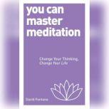 You Can Master Meditation Change Your Mind, Change Your Life, David Fontana