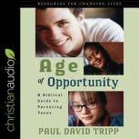 Age of Opportunity A Biblical Guide to Parenting Teens, Paul David Tripp