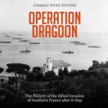 Operation Dragoon: The History of the Allied Invasion of Southern France after D-Day, Charles River Editors