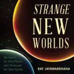 Strange New Worlds The Search for Alien Planets and Life beyond Our Solar System, Ray Jayawardhana
