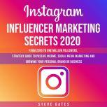 Instagram Influencer Marketing Secrets 2020 From Zero To One Million Followers, Strategy Guide To Passive Income, Social Media Marketing and Growing Your Personal Brand or Business, Steve Gates