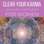 Clear Your Karma Powerful Meditation - For Women ancestral lineage trauma, deep wounded heartbreaks hurts depression, cut ties from manipulations control abuses, past lives abandonments, trust life, Think and Bloom