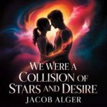 We were a collision of stars and desi..., Jacob Alger