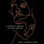A Cruelty Special to Our Species Poems, Emily Jungmin Yoon