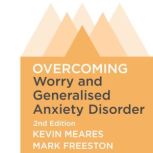 Overcoming Worry and Generalised Anxiety Disorder, 2nd Edition A self-help guide using cognitive behavioural techniques, Mark Freeston