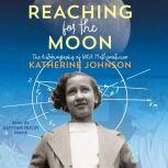 Reaching for the Moon The Autobiography of NASA Mathematician Katherine Johnson, Katherine Johnson