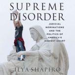 Supreme Disorder Judicial Nominations and the Politics of America's Highest Court, Ilya Shapiro