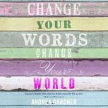 Change Your Words, Change Your World, Andrea Gardner