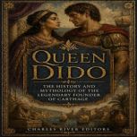 Queen Dido The History and Mythology..., Charles River Editors