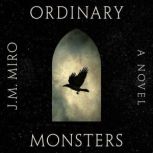 Ordinary Monsters A Novel, J. M. Miro