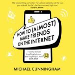 How to Almost Make Friends on the I..., Michael Cunningham