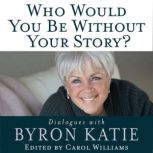Who Would You Be Without Your Story?, Byron Katie
