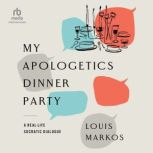 My Apologetics Dinner Party, Louis Markos