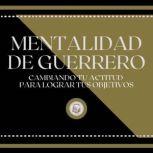 Mentalidad de Guerrero Cambiando tu ..., LIBROTEKA