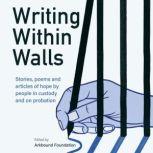 Writing Within Walls Stories, poems and articles of hope by people in custody and on probation, Arkbound Foundation