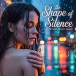 The Shape Of Silence  A whirlwind ro..., Brittany Renee Annis