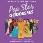 Pop Star Goddesses And How to Tap Into Their Energies to Invoke Your Best Self, Jennifer Keishin Armstrong