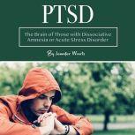 PTSD The Brain of Those with Dissociative Amnesia or Acute Stress Disorder, Jennifer Wartz