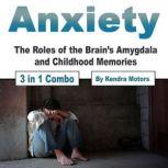 Anxiety The Roles of the Brains Amygdala and Childhood Memories, Kendra Motors