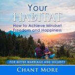 Your Habitat: How to Achieve Mindset  Freedom and Happiness For Better Marriage and Security, Chant More