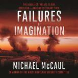 Failures of Imagination The Deadliest Threats to Our Homeland--and How to Thwart Them, Michael McCaul