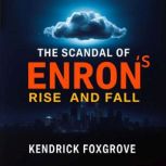 The scandal of Enrons Rise and Fall, Kendrick Foxgrove