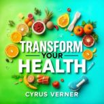 Transform Your Health The Ultimate N..., Cyrus Verner