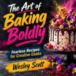 The Art of Baking Boldly, Wesley Scott