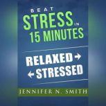 Beat Stress In 15 Minutes, Jennifer N. Smith