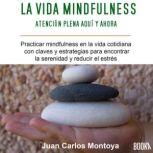 La Vida Mindfulness Atencion Plena A..., Juan Carlos Montoya