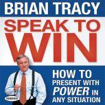 Speak To Win How to Present With Power in Any Situation, Brian Tracy