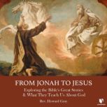 From Jonah to Jesus Exploring the Bible's Great Stories & What They Teach Us About God, Howard Gray