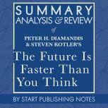 Summary, Analysis, and Review of Peter H. Diamandis and Steven Kotler's The Future Is Faster Than You Think How Converging Technologies Are Transforming Business, Industries, and Our Lives, Start Publishing Notes