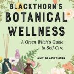 Blackthorn's Botanical Wellness A Green Witch’s Guide to Self-Care, Amy Blackthorn
