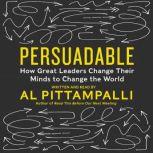 Persuadable How Great Leaders Change Their Minds to Change The World, Al Pittampalli