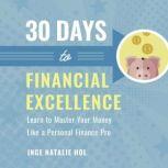 30 Days to Financial Excellence Learn to Master Your Money Like a Personal Finance Pro, Inge Natalie Hol