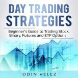 Day Trading Strategies Beginner's Guide to Trading Stock, Binary, Futures, and ETF Options., Odin Velez