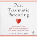 PostTraumatic Parenting, Robyn Koslowitz PhD
