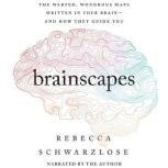 Brainscapes The Warped, Wondrous Maps Written in Your Brain-and How They Guide You, Rebecca Schwarzlose