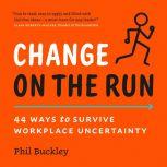 Change on the Run 44 Ways to Survive Workplace Uncertainty, Phil Buckley