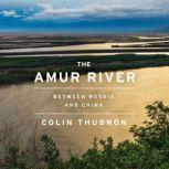 The Amur River Between Russia and China, Colin Thubron