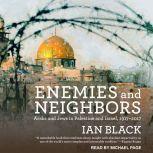 Enemies and Neighbors Arabs and Jews in Palestine and Israel, 1917-2017, Ian Black