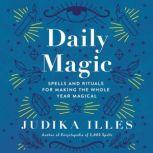 Daily Magic Spells and Rituals for Making the Whole Year Magical, Judika Illes