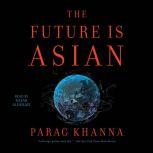 The Future is Asian Commerce, Conflict and Culture in the 21st Century, Parag Khanna