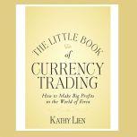 The Little Book of Currency Trading How to Make Big Profits in the World of Forex, Kathy Lien