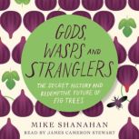 Gods, Wasps and Stranglers The Secret History and Redemptive Future of Fig Trees, Mike Shanahan