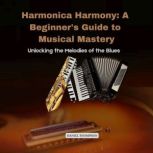 Harmonica Harmony A Beginners Guide..., Daniel Thompson