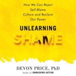 Unlearning Shame, Devon Price, PhD
